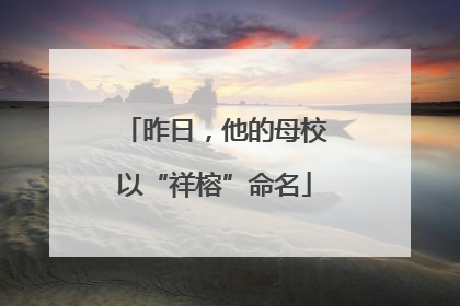 昨日，他的母校以“祥榕”命名