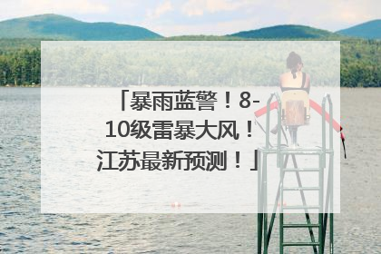 暴雨蓝警！8-10级雷暴大风！江苏最新预测！