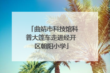 曲靖市科技馆科普大篷车走进经开区朝阳小学