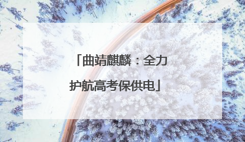 曲靖麒麟：全力护航高考保供电