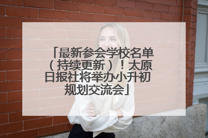 最新参会学校名单（持续更新）！太原日报社将举办小升初规划交流会