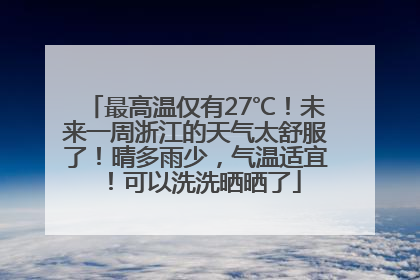 最高温仅有27℃！未来一周浙江的天气太舒服了！晴多雨少，气温适宜！可以洗洗晒晒了