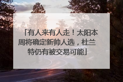 有人来有人走！太阳本周将确定新帅人选，杜兰特仍有被交易可能