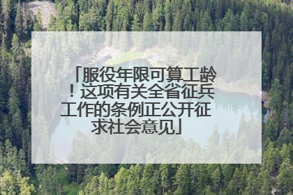 服役年限可算工龄！这项有关全省征兵工作的条例正公开征求社会意见