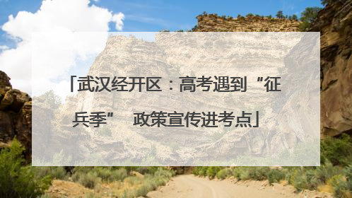 武汉经开区：高考遇到“征兵季”  政策宣传进考点