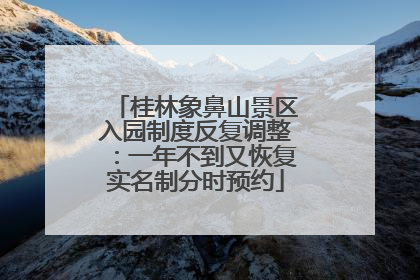 桂林象鼻山景区入园制度反复调整：一年不到又恢复实名制分时预约