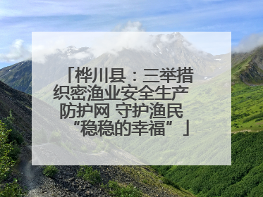 桦川县：三举措织密渔业安全生产防护网 守护渔民“稳稳的幸福”