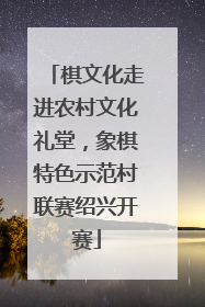 棋文化走进农村文化礼堂，象棋特色示范村联赛绍兴开赛