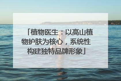 植物医生：以高山植物护肤为核心，系统性构建独特品牌形象