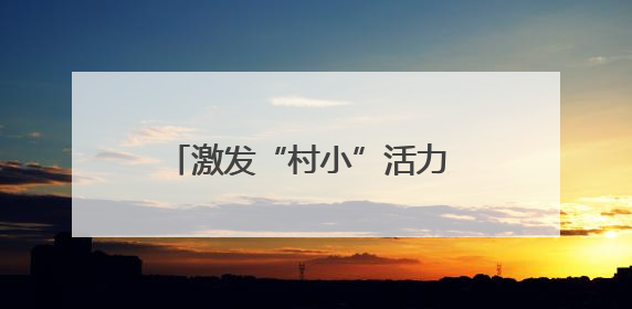 激发“村小”活力 共绘多彩童年——乡村基础教育发展观察