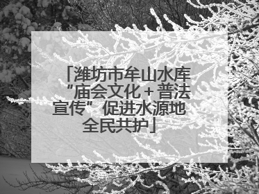 潍坊市牟山水库“庙会文化＋普法宣传”促进水源地全民共护
