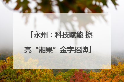 永州：科技赋能 擦亮“湘果”金字招牌
