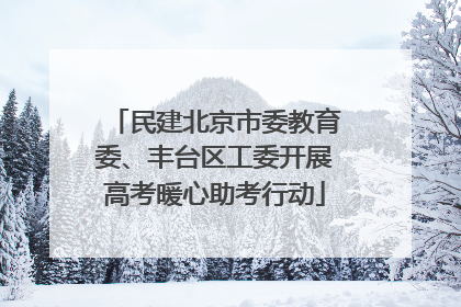 民建北京市委教育委、丰台区工委开展高考暖心助考行动