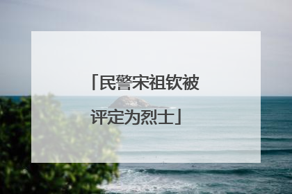 民警宋祖钦被评定为烈士