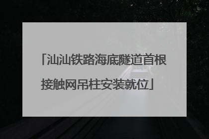 汕汕铁路海底隧道首根接触网吊柱安装就位