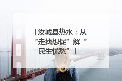 汝城县热水：从“走找想促”解“民生忧愁”