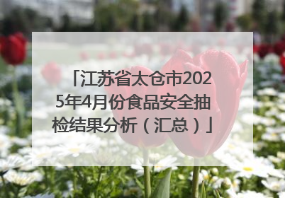 江苏省太仓市2025年4月份食品安全抽检结果分析（汇总）