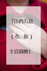 江西五县（市、区）主官调整