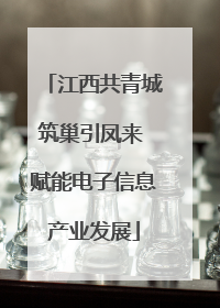江西共青城筑巢引凤来 赋能电子信息产业发展