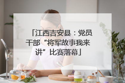 江西吉安县：党员干部“将军故事我来讲”比赛落幕
