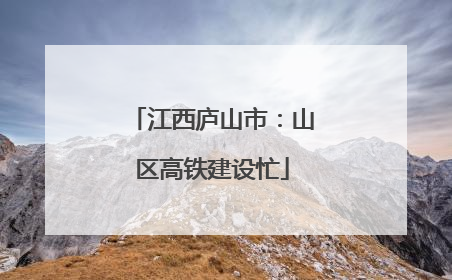 江西庐山市：山区高铁建设忙