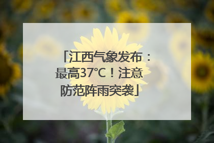 江西气象发布：最高37℃！注意防范阵雨突袭
