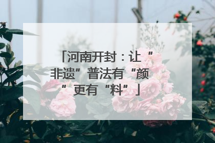 河南开封：让“非遗”普法有“颜”更有“料”