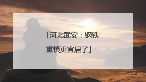 河北武安：钢铁重镇更宜居了