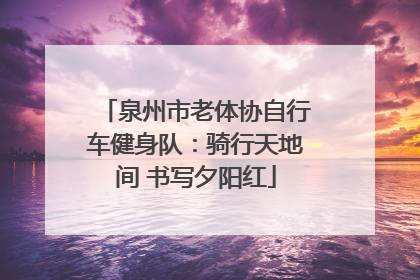 泉州市老体协自行车健身队：骑行天地间 书写夕阳红