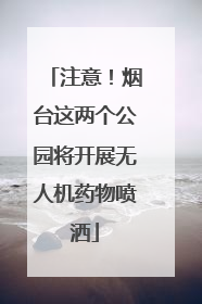 注意！烟台这两个公园将开展无人机药物喷洒