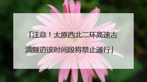 注意！太原西北二环高速古清隧道该时间段将禁止通行
