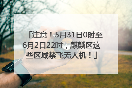 注意！5月31日0时至6月2日22时，麒麟区这些区域禁飞无人机！