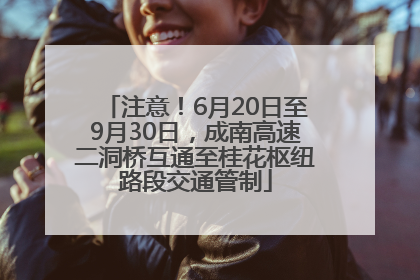 注意！6月20日至9月30日，成南高速二洞桥互通至桂花枢纽路段交通管制