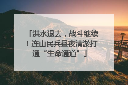 洪水退去，战斗继续！连山民兵昼夜清淤打通“生命通道”