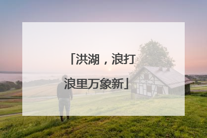洪湖，浪打浪里万象新