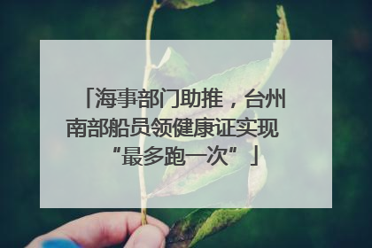 海事部门助推，台州南部船员领健康证实现“最多跑一次”
