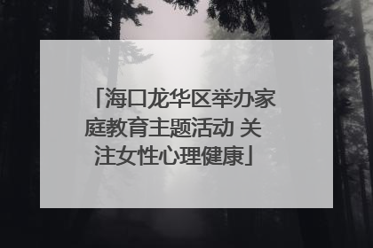 海口龙华区举办家庭教育主题活动 关注女性心理健康