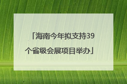 海南今年拟支持39个省级会展项目举办