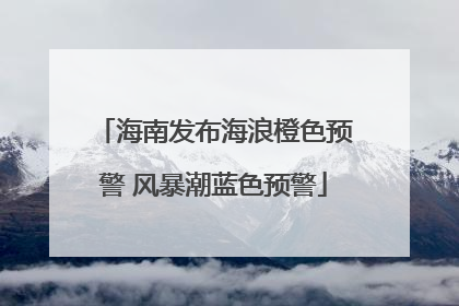 海南发布海浪橙色预警 风暴潮蓝色预警