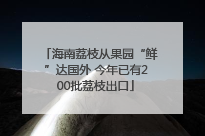 海南荔枝从果园“鲜”达国外 今年已有200批荔枝出口