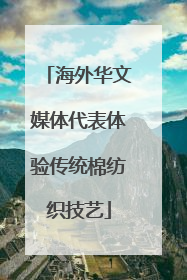 海外华文媒体代表体验传统棉纺织技艺