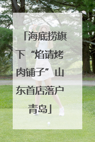 海底捞旗下“焰请烤肉铺子”山东首店落户青岛
