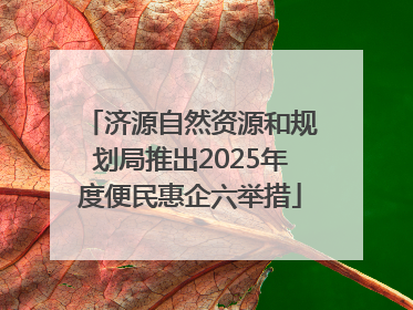 济源自然资源和规划局推出2025年度便民惠企六举措