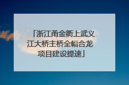 浙江甬金衢上武义江大桥主桥全幅合龙 项目建设提速