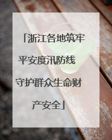 浙江各地筑牢平安度汛防线 守护群众生命财产安全