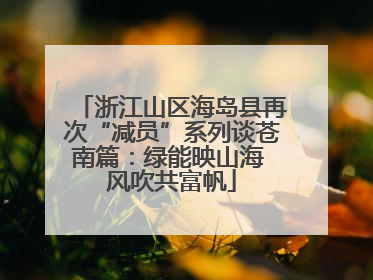 浙江山区海岛县再次“减员”系列谈苍南篇：绿能映山海 风吹共富帆