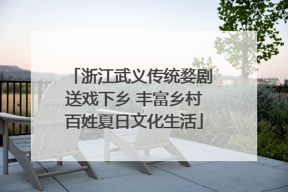 浙江武义传统婺剧送戏下乡 丰富乡村百姓夏日文化生活