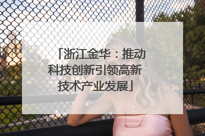 浙江金华：推动科技创新引领高新技术产业发展