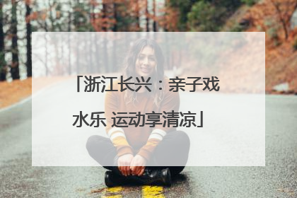 浙江长兴：亲子戏水乐 运动享清凉