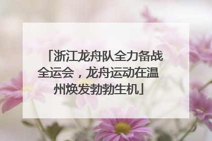 浙江龙舟队全力备战全运会，龙舟运动在温州焕发勃勃生机